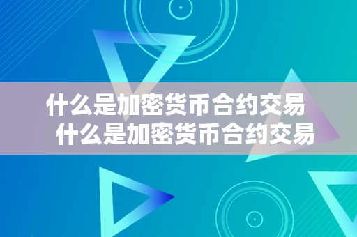 什么是加密货币合约交易   什么是加密货币合约交易体例