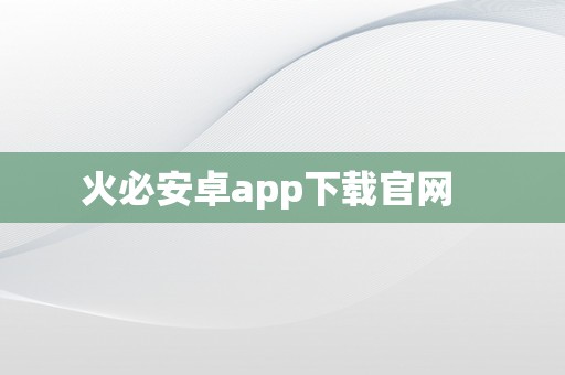 火必安卓app下载官网   