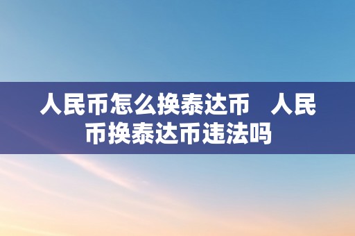 人民币怎么换泰达币   人民币换泰达币违法吗