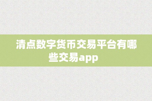 清点数字货币交易平台有哪些交易app  