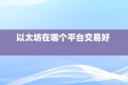 以太坊在哪个平台交易好  