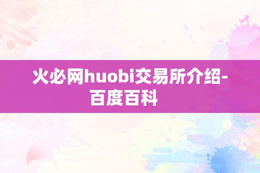 火必网huobi交易所介绍-百度百科   