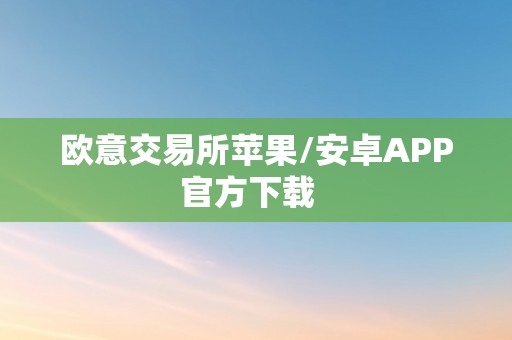 欧意交易所苹果/安卓APP官方下载  