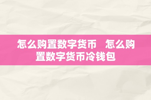 怎么购置数字货币   怎么购置数字货币冷钱包