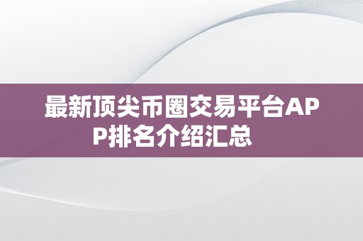 最新顶尖币圈交易平台APP排名介绍汇总   