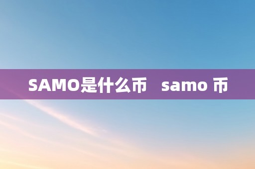 SAMO是什么币   samo 币