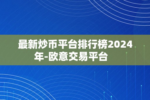 最新炒币平台排行榜2024年-欧意交易平台   