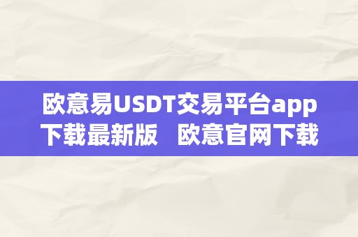 欧意易USDT交易平台app下载最新版   欧意官网下载