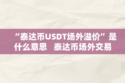 “泰达币USDT场外溢价”是什么意思   泰达币场外交易