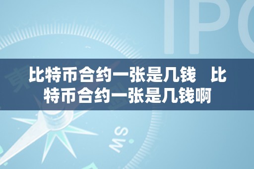 比特币合约一张是几钱   比特币合约一张是几钱啊