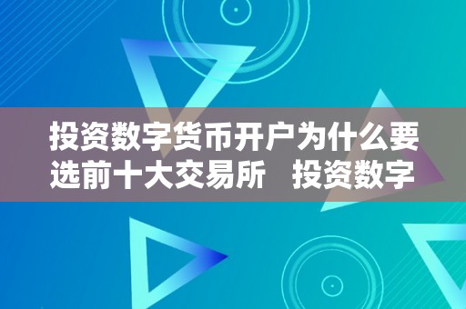 投资数字货币开户为什么要选前十大交易所   投资数字货币开户为什么要选前十大交易所呢