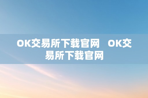 OK交易所下载官网   OK交易所下载官网