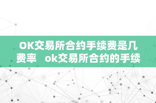 OK交易所合约手续费是几费率   ok交易所合约的手续费怎么算