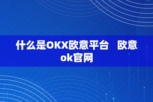 什么是OKX欧意平台   欧意ok官网