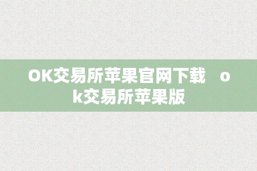 OK交易所苹果官网下载   ok交易所苹果版