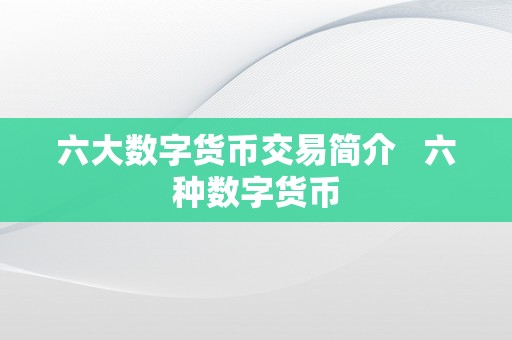 六大数字货币交易简介   六种数字货币