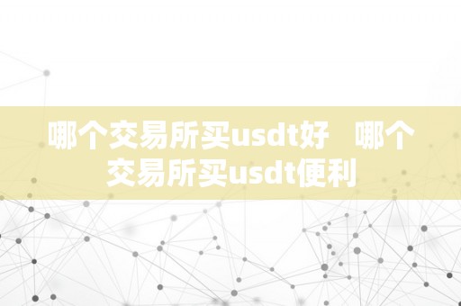 哪个交易所买usdt好   哪个交易所买usdt便利