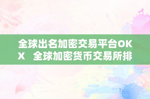 全球出名加密交易平台OKX   全球加密货币交易所排行前十