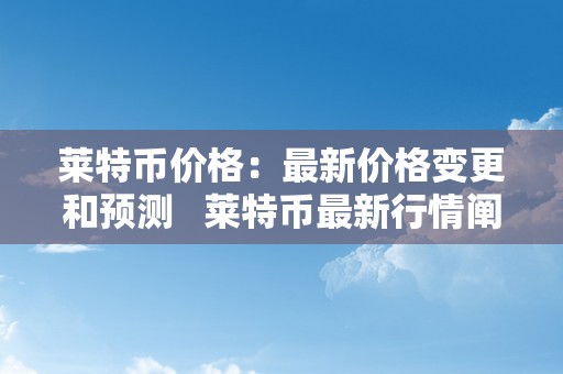 莱特币价格：最新价格变更和预测   莱特币最新行情阐发