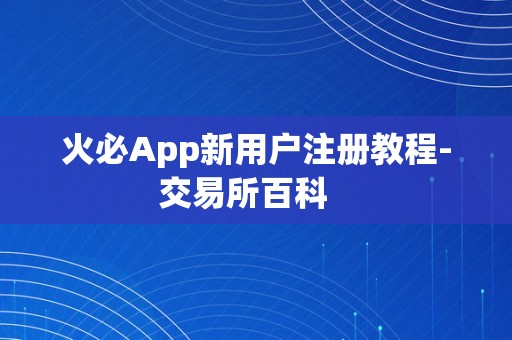 火必App新用户注册教程-交易所百科   