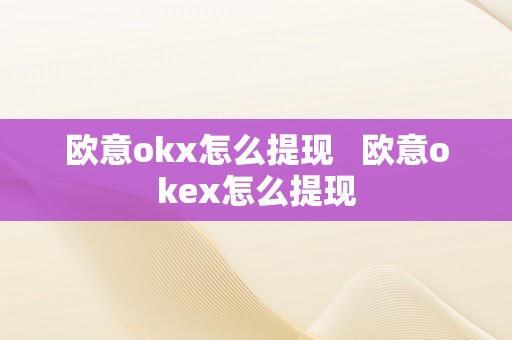 欧意okx怎么提现   欧意okex怎么提现