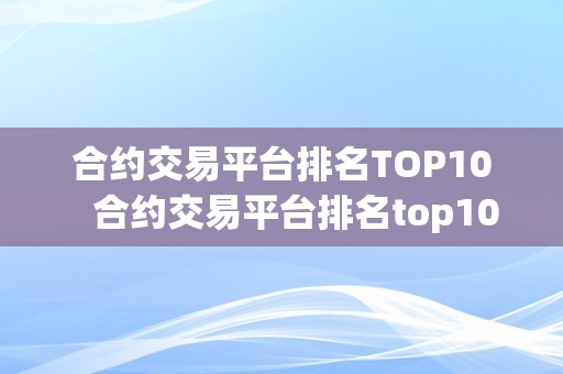 合约交易平台排名TOP10   合约交易平台排名top10高吗