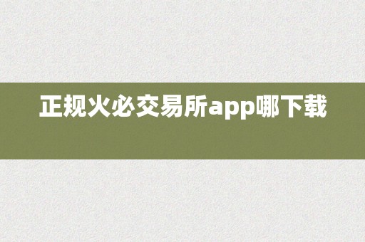 正规火必交易所app哪下载