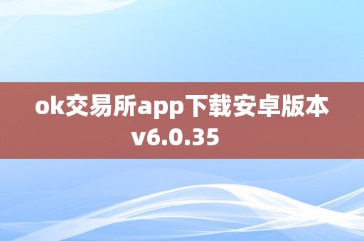 ok交易所app下载安卓版本v6.0.35  