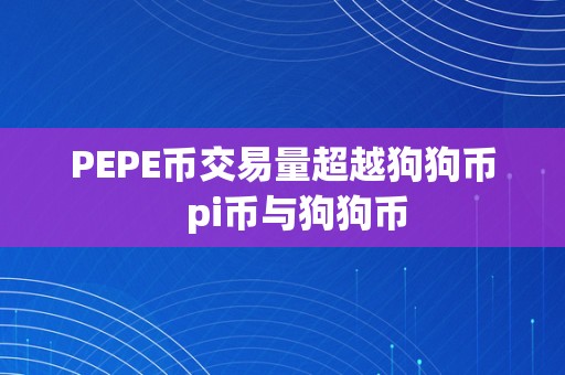 PEPE币交易量超越狗狗币   pi币与狗狗币