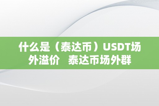 什么是（泰达币）USDT场外溢价   泰达币场外群