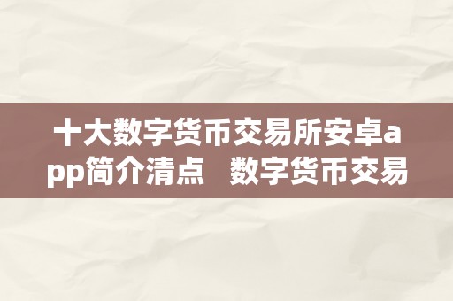 十大数字货币交易所安卓app简介清点   数字货币交易所平台排名