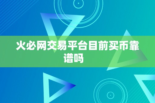 火必网交易平台目前买币靠谱吗   