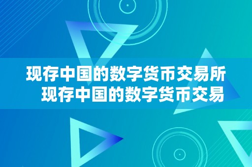 现存中国的数字货币交易所   现存中国的数字货币交易所有几个