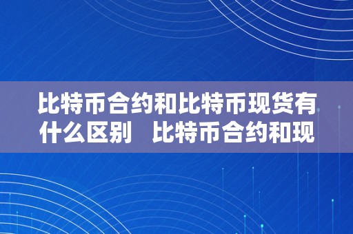 比特币合约和比特币现货有什么区别   比特币合约和现货价格纷歧样