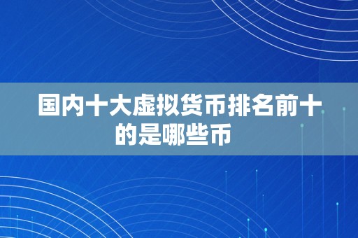 国内十大虚拟货币排名前十的是哪些币  