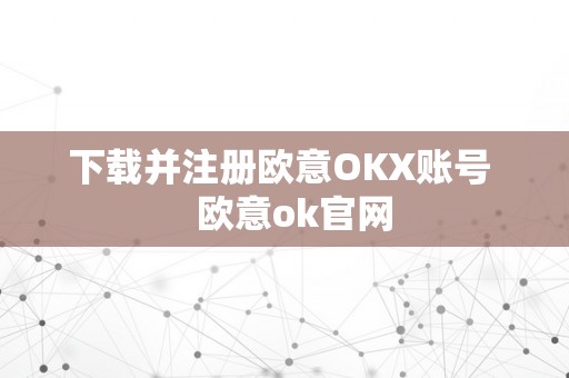 下载并注册欧意OKX账号   欧意ok官网