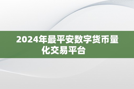 2024年最平安数字货币量化交易平台   