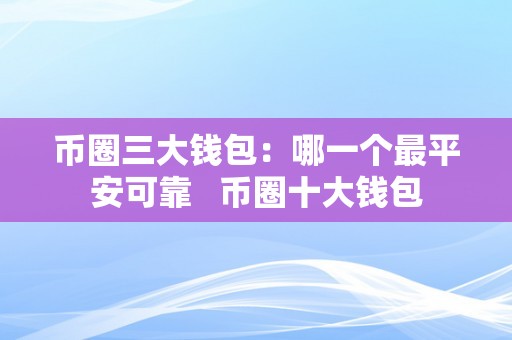 币圈三大钱包：哪一个最平安可靠   币圈十大钱包