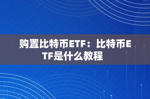 购置比特币ETF：比特币ETF是什么教程  