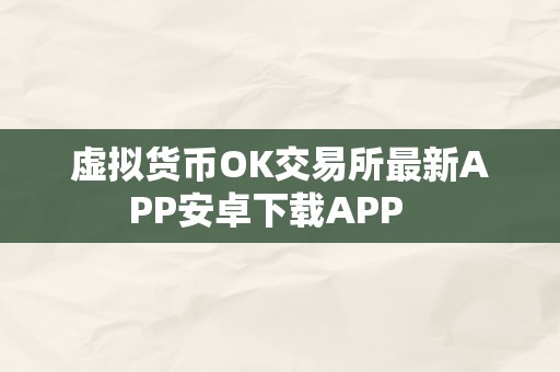 虚拟货币OK交易所最新APP安卓下载APP   