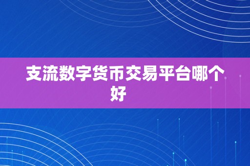 支流数字货币交易平台哪个好   