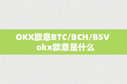 OKX欧意BTC/BCH/BSV   okx欧意是什么