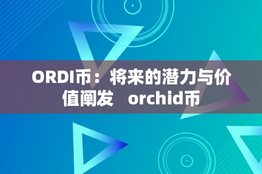 ORDI币：将来的潜力与价值阐发   orchid币