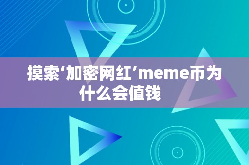 摸索‘加密网红’meme币为什么会值钱  