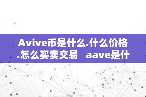 Avive币是什么.什么价格.怎么买卖交易   aave是什么币中文名