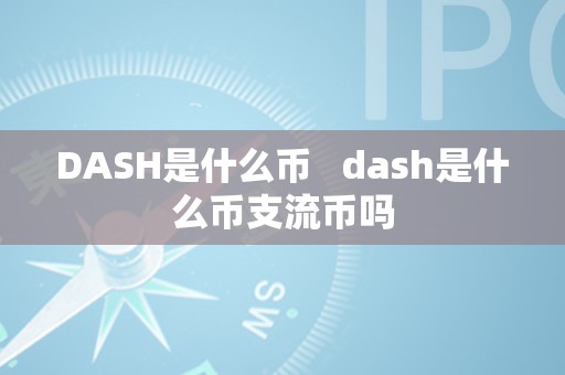 DASH是什么币   dash是什么币支流币吗