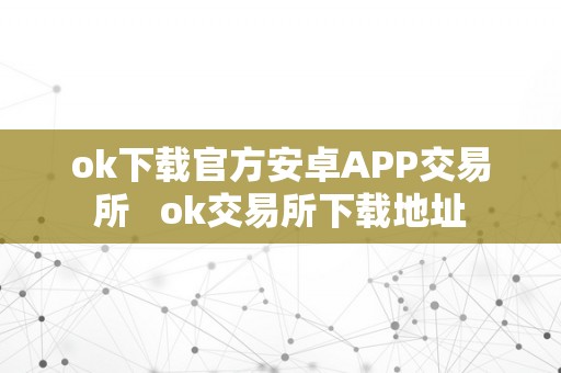 ok下载官方安卓APP交易所   ok交易所下载地址