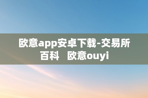 欧意app安卓下载-交易所百科   欧意ouyi