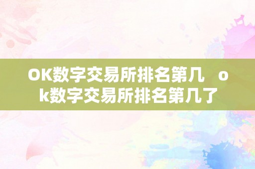 OK数字交易所排名第几   ok数字交易所排名第几了