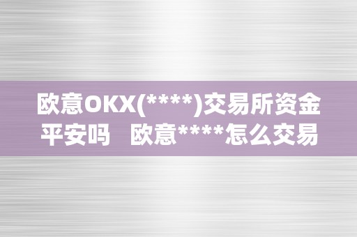 欧意OKX(****)交易所资金平安吗   欧意****怎么交易